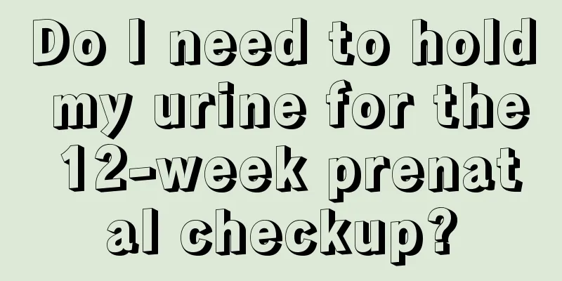 Do I need to hold my urine for the 12-week prenatal checkup?