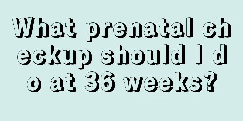 What prenatal checkup should I do at 36 weeks?