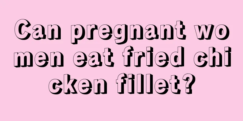 Can pregnant women eat fried chicken fillet?