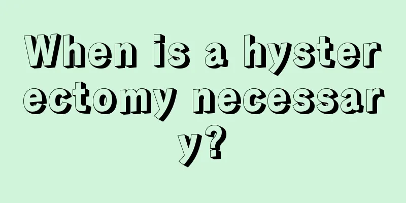 When is a hysterectomy necessary?