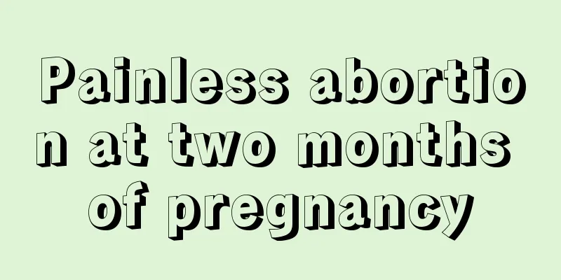 Painless abortion at two months of pregnancy