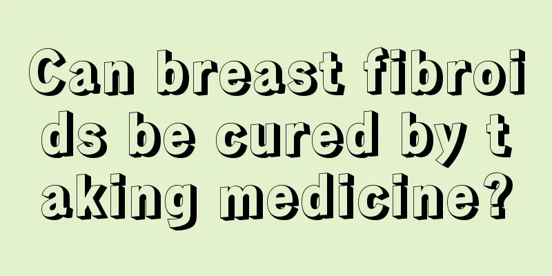 Can breast fibroids be cured by taking medicine?