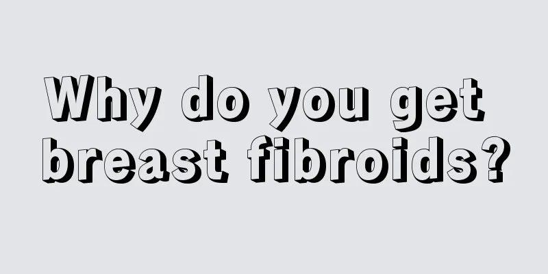 Why do you get breast fibroids?