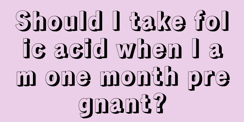 Should I take folic acid when I am one month pregnant?