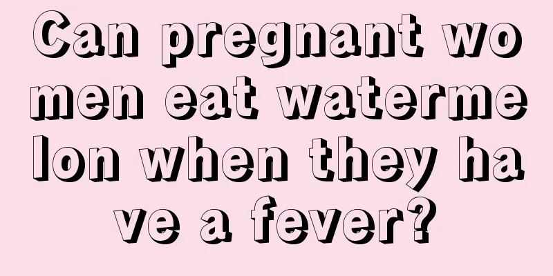 Can pregnant women eat watermelon when they have a fever?