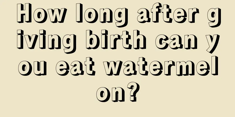 How long after giving birth can you eat watermelon?