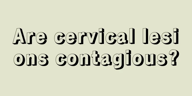 Are cervical lesions contagious?