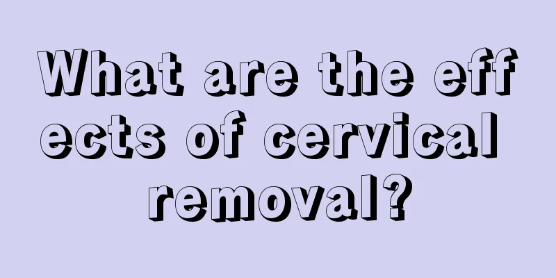 What are the effects of cervical removal?