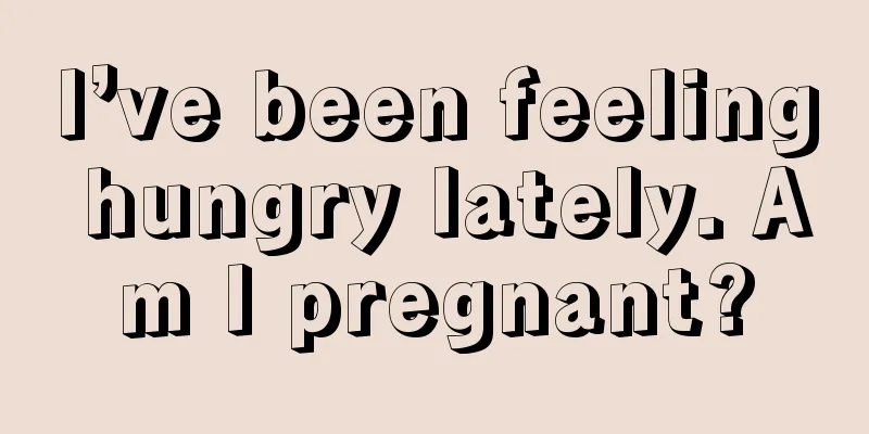 I’ve been feeling hungry lately. Am I pregnant?