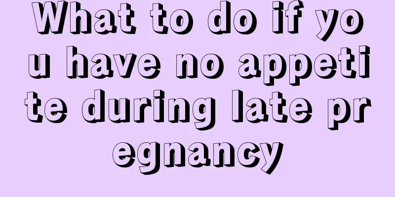 What to do if you have no appetite during late pregnancy