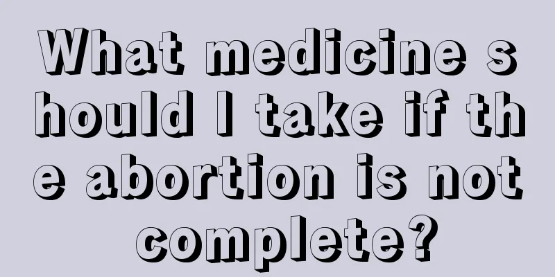 What medicine should I take if the abortion is not complete?