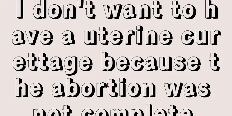 I don't want to have a uterine curettage because the abortion was not complete.