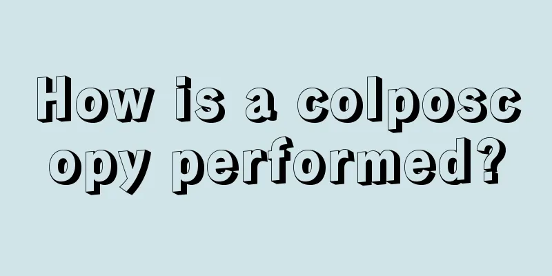 How is a colposcopy performed?