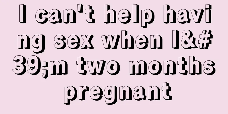 I can't help having sex when I'm two months pregnant