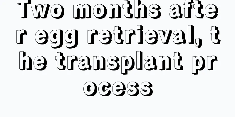 Two months after egg retrieval, the transplant process