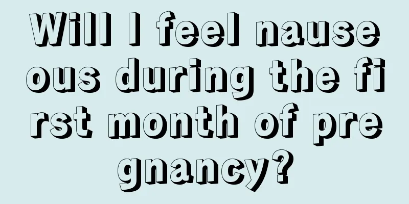 Will I feel nauseous during the first month of pregnancy?