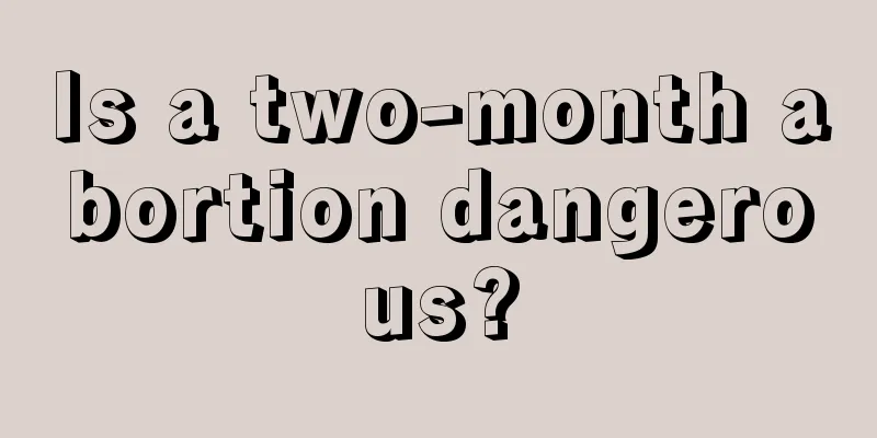 Is a two-month abortion dangerous?