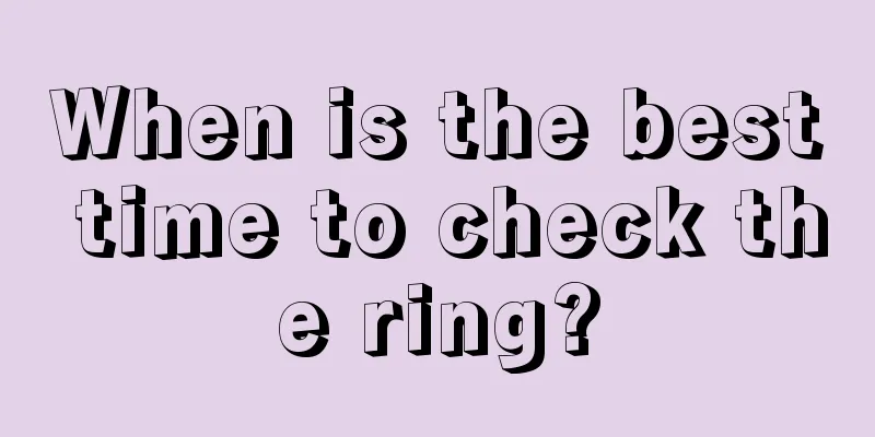 When is the best time to check the ring?