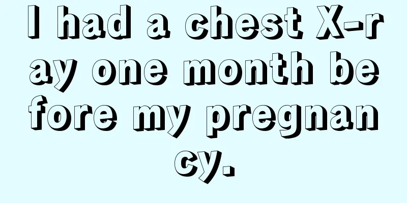 I had a chest X-ray one month before my pregnancy.