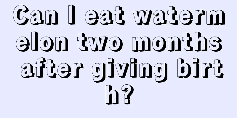 Can I eat watermelon two months after giving birth?