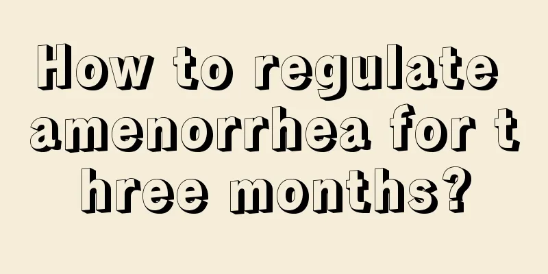 How to regulate amenorrhea for three months?