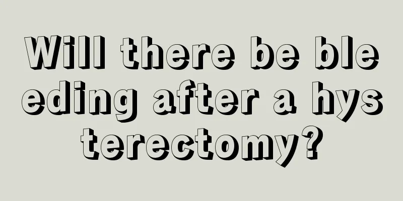 Will there be bleeding after a hysterectomy?