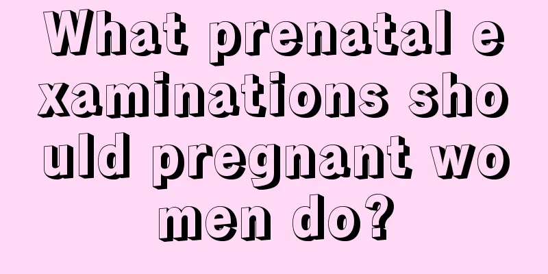 What prenatal examinations should pregnant women do?