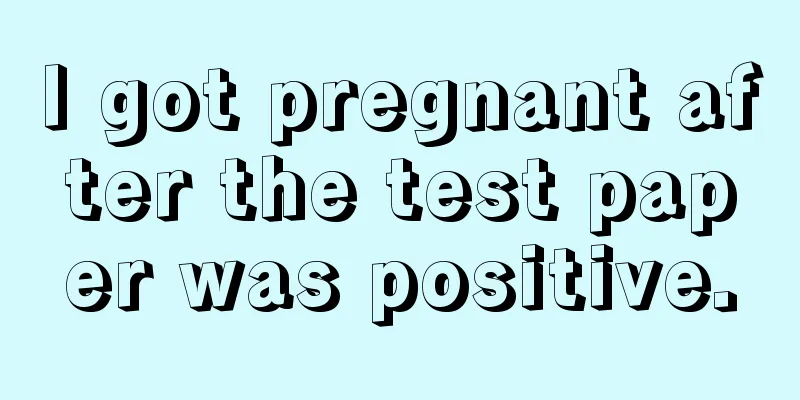 I got pregnant after the test paper was positive.