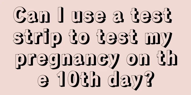 Can I use a test strip to test my pregnancy on the 10th day?