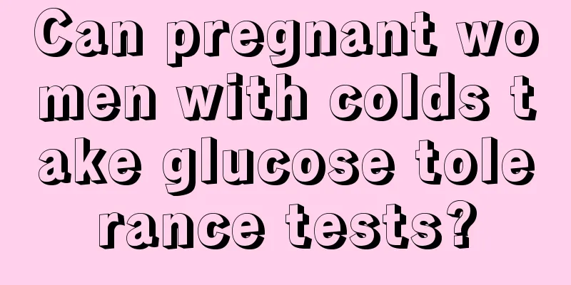 Can pregnant women with colds take glucose tolerance tests?