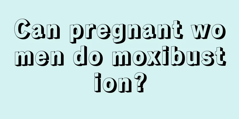 Can pregnant women do moxibustion?