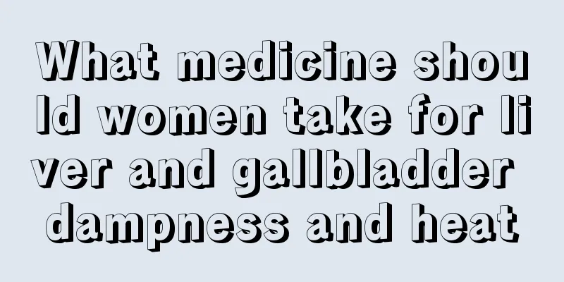 What medicine should women take for liver and gallbladder dampness and heat