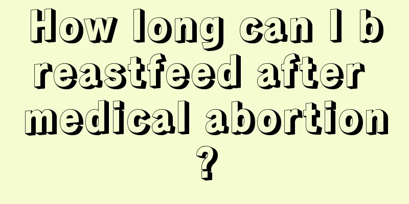 How long can I breastfeed after medical abortion?