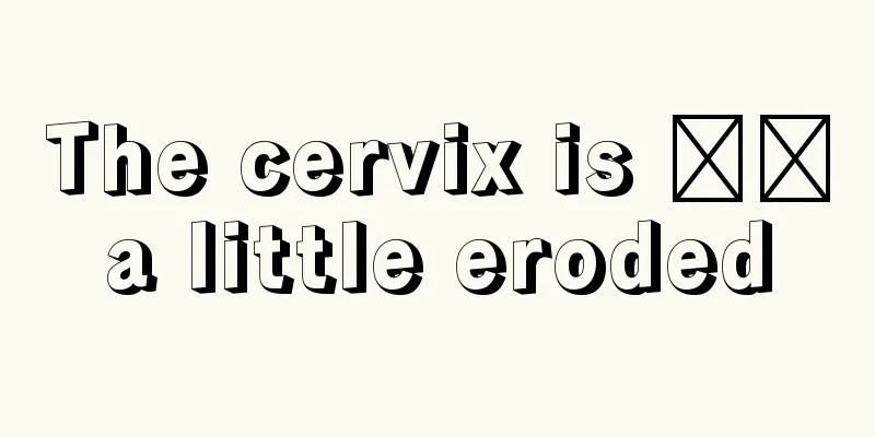 The cervix is ​​a little eroded