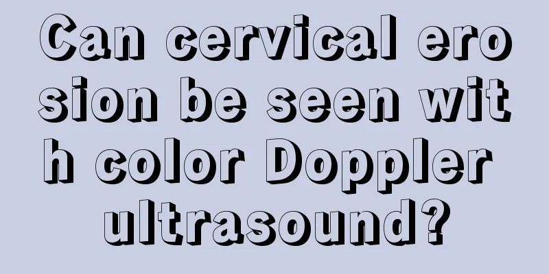 Can cervical erosion be seen with color Doppler ultrasound?