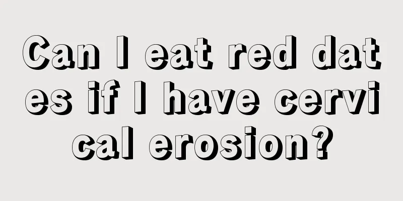 Can I eat red dates if I have cervical erosion?