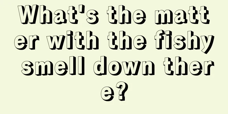 What's the matter with the fishy smell down there?