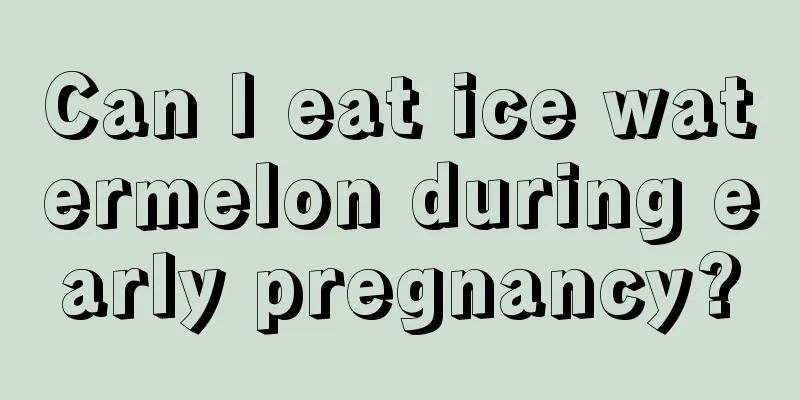 Can I eat ice watermelon during early pregnancy?