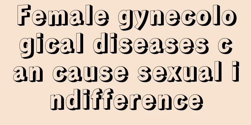 Female gynecological diseases can cause sexual indifference