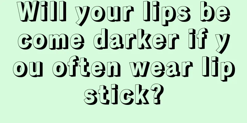 Will your lips become darker if you often wear lipstick?