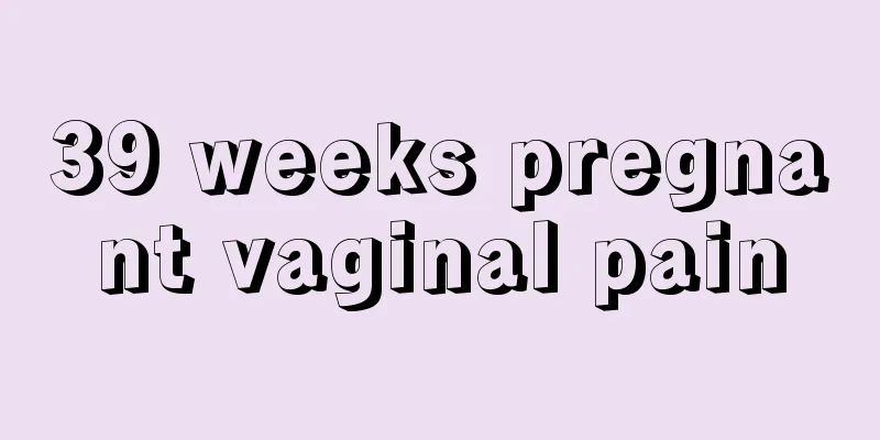 39 weeks pregnant vaginal pain