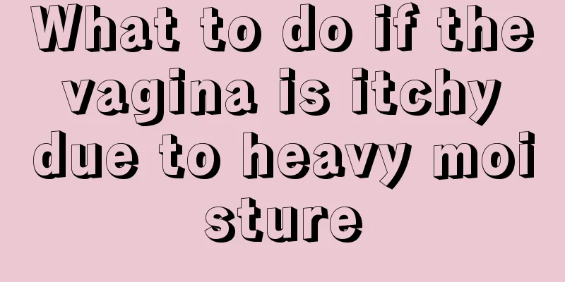 What to do if the vagina is itchy due to heavy moisture