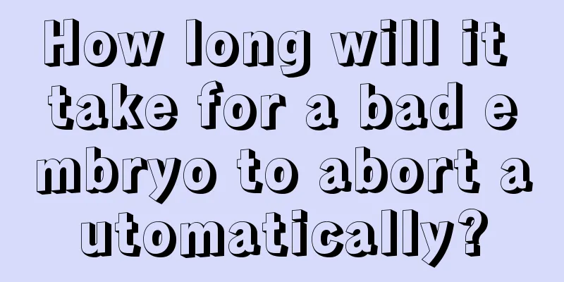 How long will it take for a bad embryo to abort automatically?