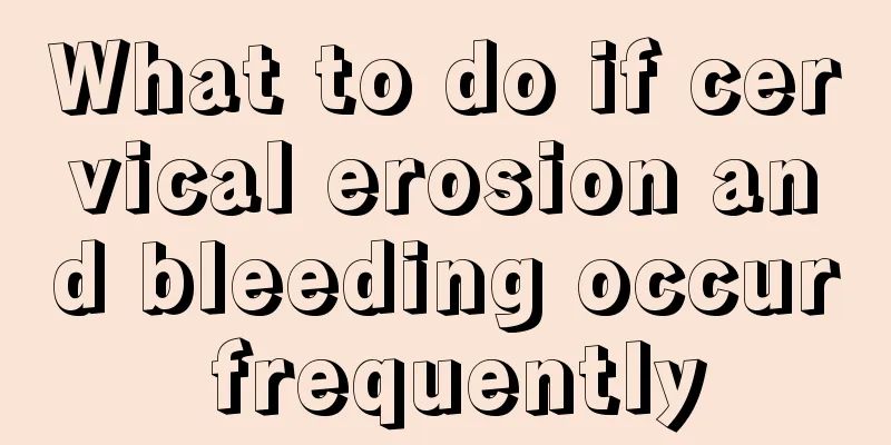 What to do if cervical erosion and bleeding occur frequently