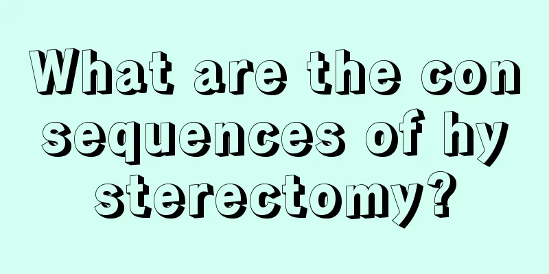 What are the consequences of hysterectomy?