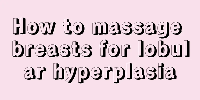 How to massage breasts for lobular hyperplasia