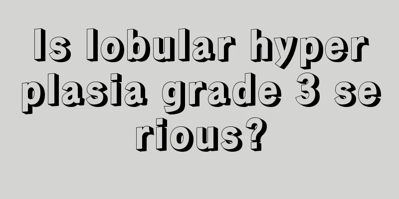 Is lobular hyperplasia grade 3 serious?