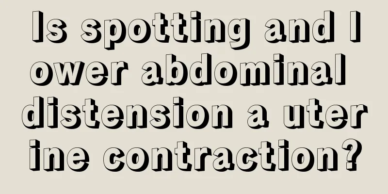 Is spotting and lower abdominal distension a uterine contraction?