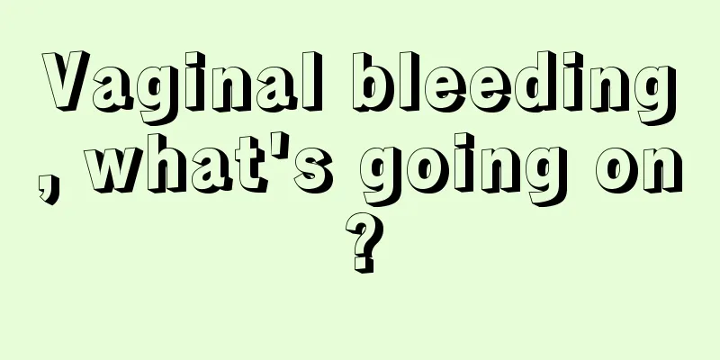 Vaginal bleeding, what's going on?