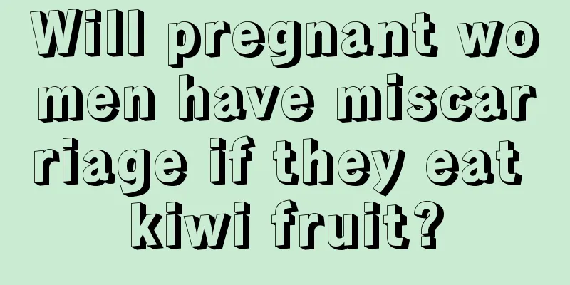 Will pregnant women have miscarriage if they eat kiwi fruit?